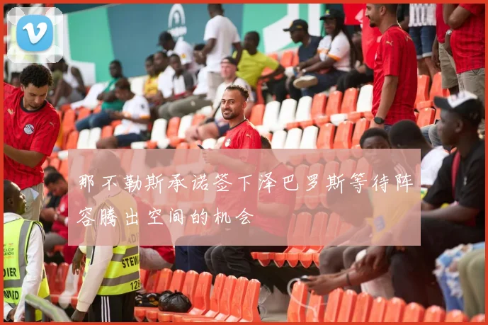 那不勒斯承诺签下泽巴罗斯等待阵容腾出空间的机会