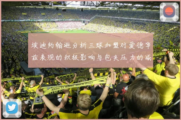 埃迪约翰逊分析三球加盟对爱德华兹表现的积极影响与包夹压力的减轻