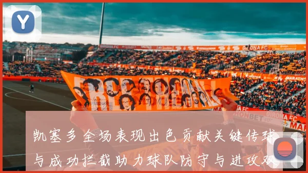 凯塞多全场表现出色贡献关键传球与成功拦截助力球队防守与进攻双重奏