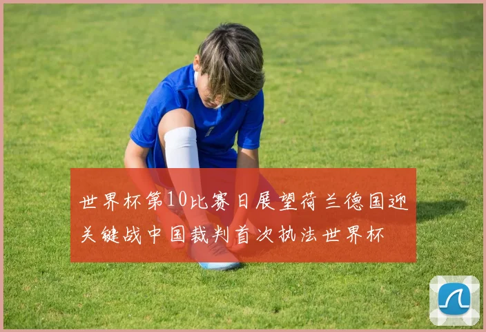 世界杯第10比赛日展望荷兰德国迎关键战中国裁判首次执法世界杯