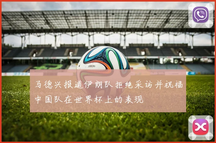 马德兴报道伊朗队拒绝采访并祝福中国队在世界杯上的表现