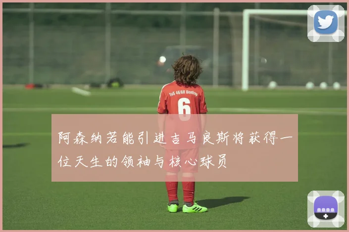 阿森纳若能引进吉马良斯将获得一位天生的领袖与核心球员