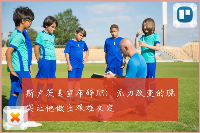 斯卢茨基宣布辞职：无力改变的现实让他做出艰难决定