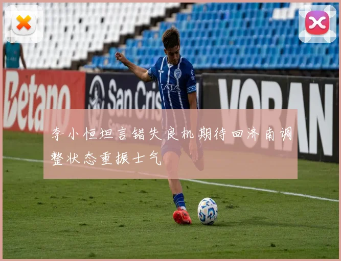 李小恒坦言错失良机期待回济南调整状态重振士气