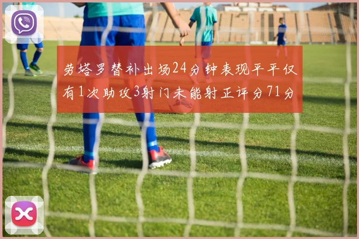 劳塔罗替补出场24分钟表现平平仅有1次助攻3射门未能射正评分71分