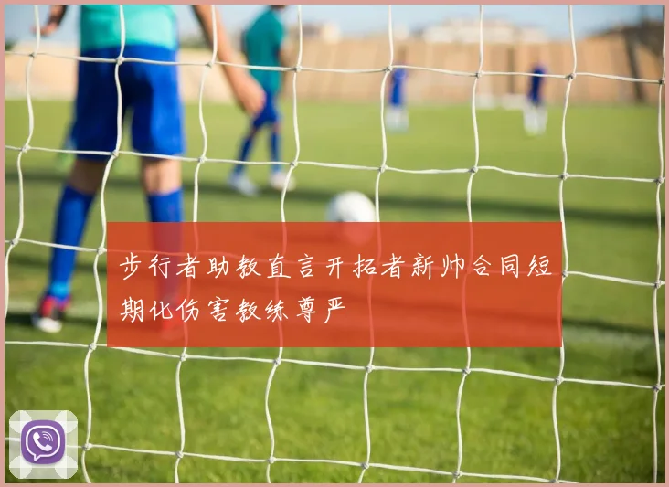 步行者助教直言开拓者新帅合同短期化伤害教练尊严