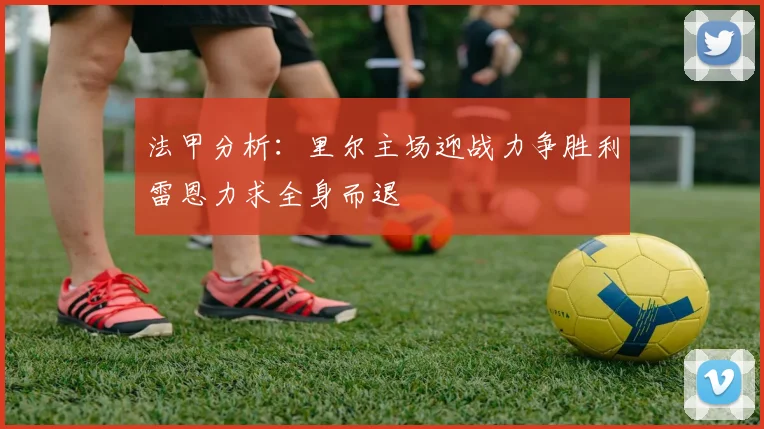法甲分析：里尔主场迎战力争胜利雷恩力求全身而退