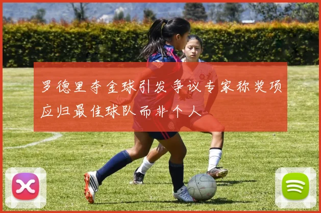 罗德里夺金球引发争议专家称奖项应归最佳球队而非个人