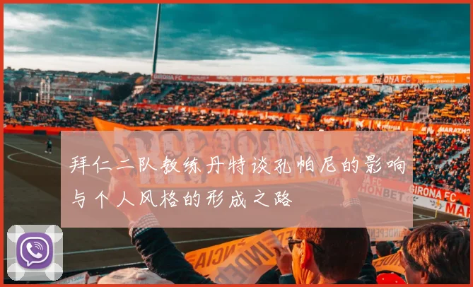 拜仁二队教练丹特谈孔帕尼的影响与个人风格的形成之路
