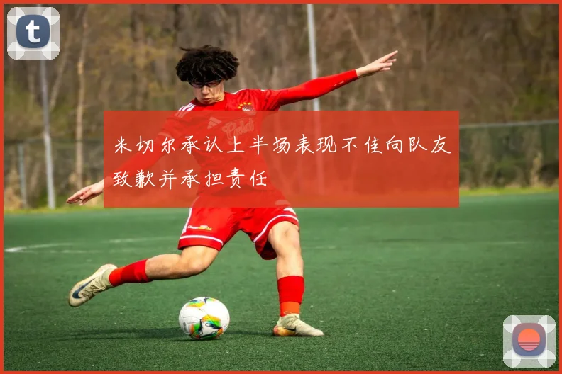 米切尔承认上半场表现不佳向队友致歉并承担责任