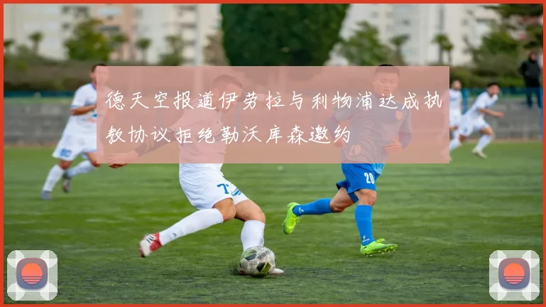 德天空报道伊劳拉与利物浦达成执教协议拒绝勒沃库森邀约