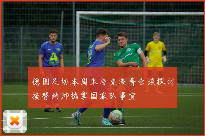 德国足协本周末与克洛普会谈探讨接替纳帅执掌国家队事宜