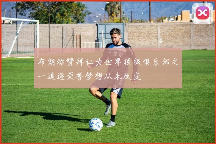 布朗称赞拜仁为世界顶级俱乐部之一追逐荣誉梦想从未改变