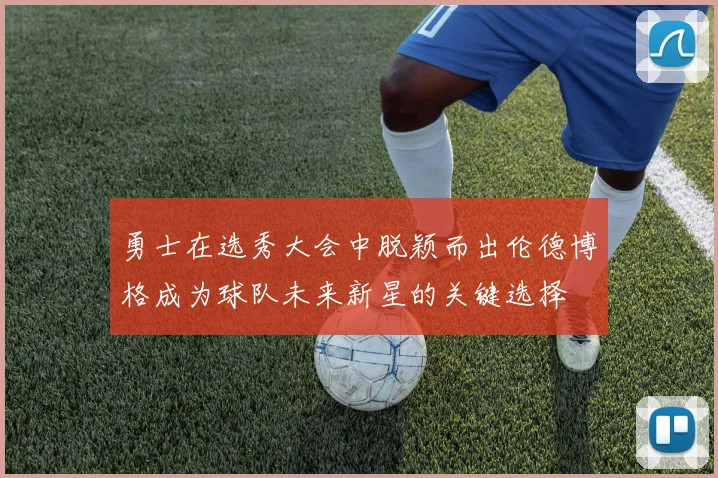 勇士在选秀大会中脱颖而出伦德博格成为球队未来新星的关键选择